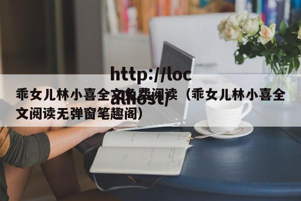 乖女儿林小喜全文免费阅读（乖女儿林小喜全文阅读无弹窗笔趣阁）