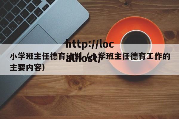 小学班主任德育计划（小学班主任德育工作的主要内容）