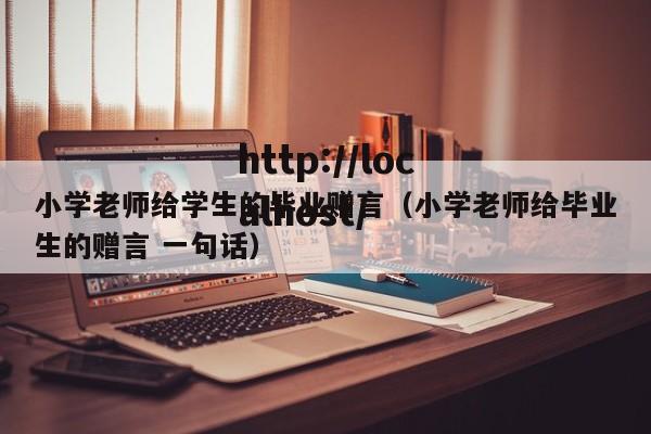小学老师给学生的毕业赠言（小学老师给毕业生的赠言 一句话）