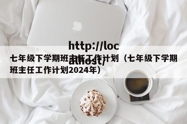 七年级下学期班主任工作计划（七年级下学期班主任工作计划2024年）