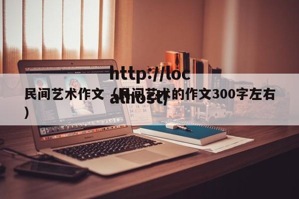 民间艺术作文（民间艺术的作文300字左右）